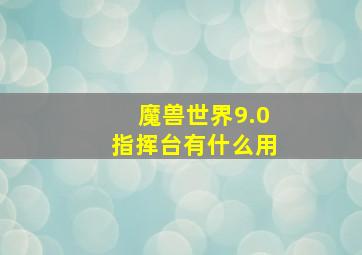 魔兽世界9.0指挥台有什么用