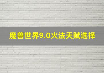 魔兽世界9.0火法天赋选择