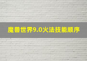 魔兽世界9.0火法技能顺序