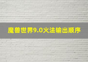 魔兽世界9.0火法输出顺序