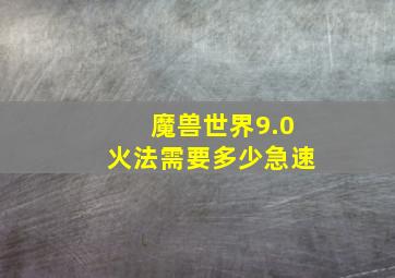 魔兽世界9.0火法需要多少急速