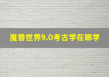 魔兽世界9.0考古学在哪学