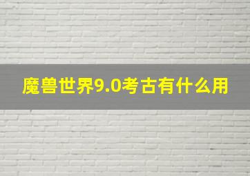 魔兽世界9.0考古有什么用