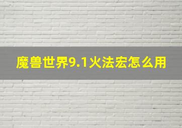 魔兽世界9.1火法宏怎么用