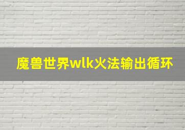 魔兽世界wlk火法输出循环