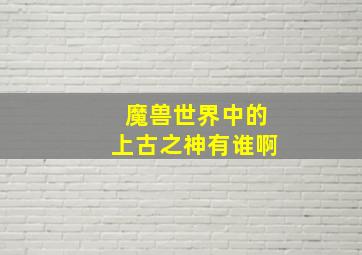 魔兽世界中的上古之神有谁啊