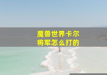 魔兽世界卡尔将军怎么打的