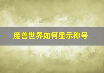 魔兽世界如何显示称号