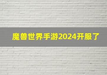 魔兽世界手游2024开服了