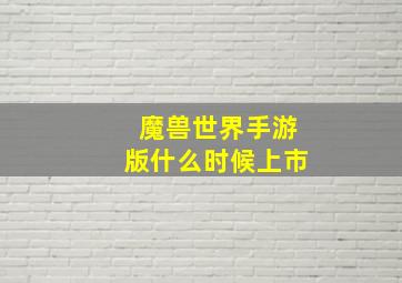 魔兽世界手游版什么时候上市