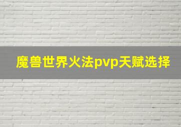 魔兽世界火法pvp天赋选择