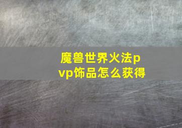 魔兽世界火法pvp饰品怎么获得