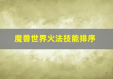 魔兽世界火法技能排序