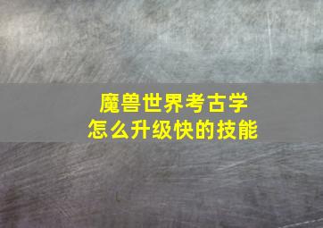 魔兽世界考古学怎么升级快的技能