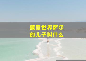 魔兽世界萨尔的儿子叫什么