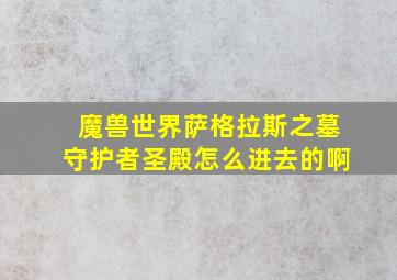 魔兽世界萨格拉斯之墓守护者圣殿怎么进去的啊