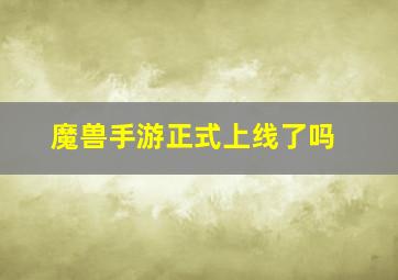 魔兽手游正式上线了吗