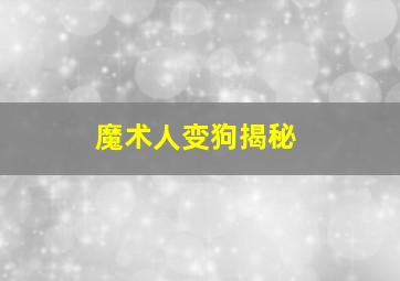 魔术人变狗揭秘