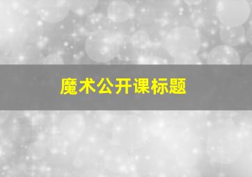 魔术公开课标题