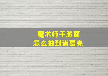 魔术师干脆面怎么抽到诸葛亮