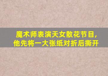 魔术师表演天女散花节目,他先将一大张纸对折后撕开