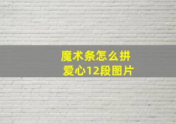 魔术条怎么拼爱心12段图片