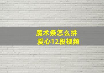 魔术条怎么拼爱心12段视频