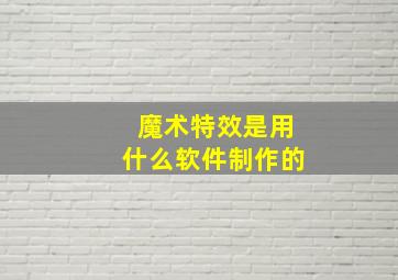 魔术特效是用什么软件制作的