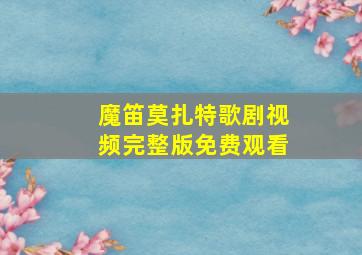 魔笛莫扎特歌剧视频完整版免费观看