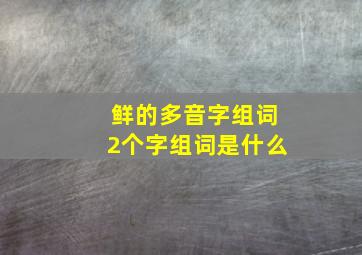 鲜的多音字组词2个字组词是什么