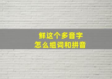 鲜这个多音字怎么组词和拼音