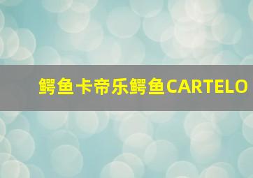 鳄鱼卡帝乐鳄鱼CARTELO