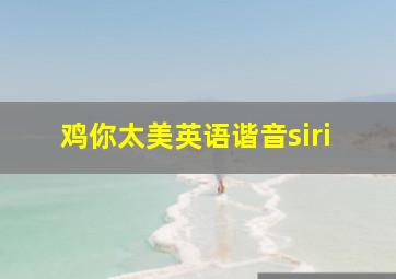 鸡你太美英语谐音siri