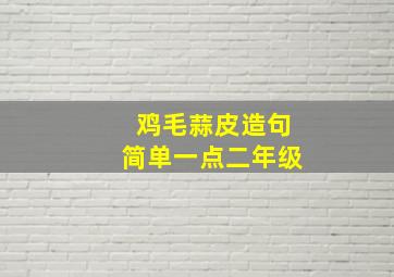 鸡毛蒜皮造句简单一点二年级