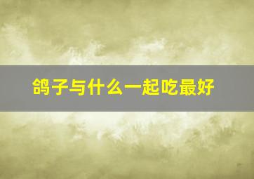 鸽子与什么一起吃最好