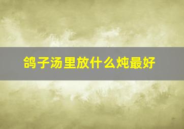 鸽子汤里放什么炖最好