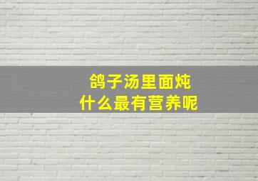 鸽子汤里面炖什么最有营养呢