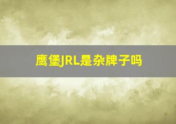 鹰堡JRL是杂牌子吗