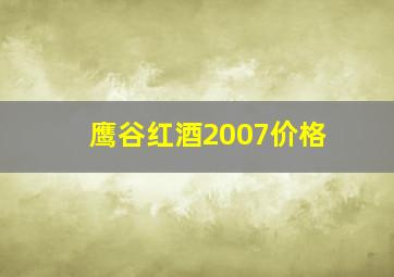 鹰谷红酒2007价格