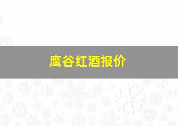 鹰谷红酒报价