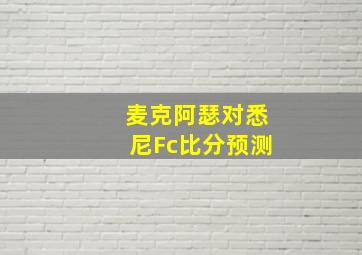 麦克阿瑟对悉尼Fc比分预测