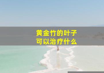 黄金竹的叶子可以治疗什么