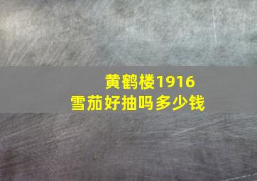 黄鹤楼1916雪茄好抽吗多少钱