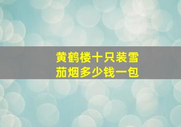 黄鹤楼十只装雪茄烟多少钱一包