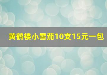 黄鹤楼小雪茄10支15元一包