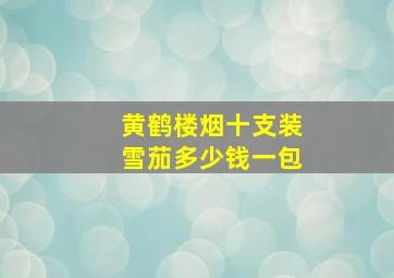 黄鹤楼烟十支装雪茄多少钱一包