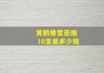 黄鹤楼雪茄烟10支装多少钱