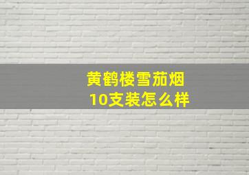 黄鹤楼雪茄烟10支装怎么样