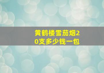 黄鹤楼雪茄烟20支多少钱一包