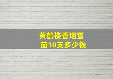 黄鹤楼香烟雪茄10支多少钱